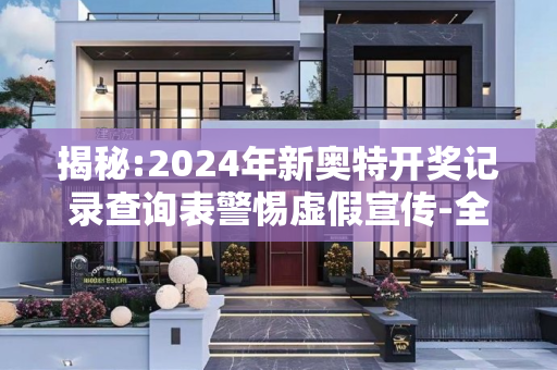 揭秘:2024年新奥特开奖记录查询表警惕虚假宣传-全面释义