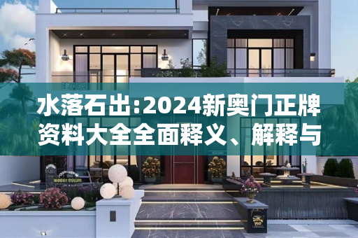 水落石出:2024新奥门正牌资料大全全面释义、解释与落实
