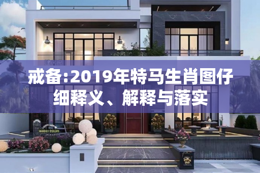 戒备:2019年特马生肖图仔细释义、解释与落实