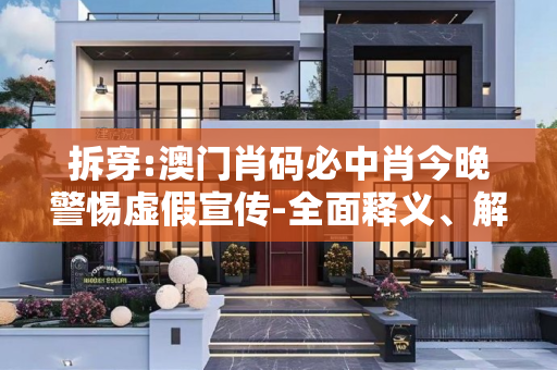 拆穿:澳门肖码必中肖今晚警惕虚假宣传-全面释义、解释与落实