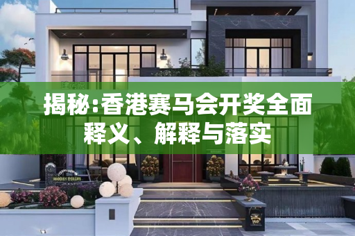 揭秘:香港赛马会开奖全面释义、解释与落实