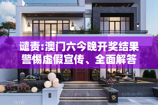 谴责:澳门六今晚开奖结果警惕虚假宣传、全面解答