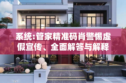 系统:管家精准码肖警惕虚假宣传、全面解答与解释