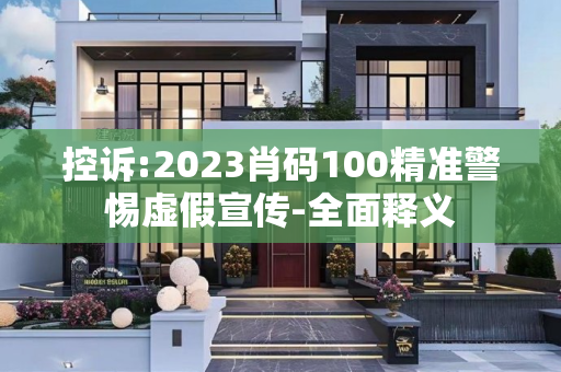 控诉:2023肖码100精准警惕虚假宣传-全面释义