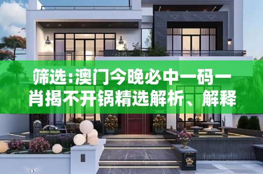 筛选:澳门今晚必中一码一肖揭不开锅精选解析、解释与落实
