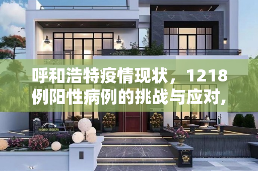 呼和浩特疫情现状，1218例阳性病例的挑战与应对,呼和浩特现有1218例阳性