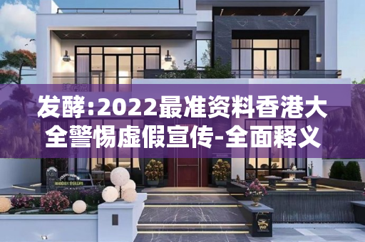 发酵:2022最准资料香港大全警惕虚假宣传-全面释义、解释与落实