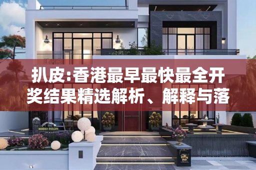 扒皮:香港最早最快最全开奖结果精选解析、解释与落实