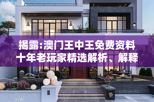 揭露:澳门王中王免费资料十年老玩家精选解析、解释与落实