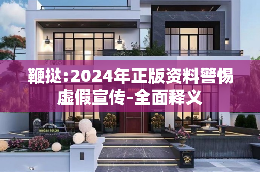 鞭挞:2024年正版资料警惕虚假宣传-全面释义