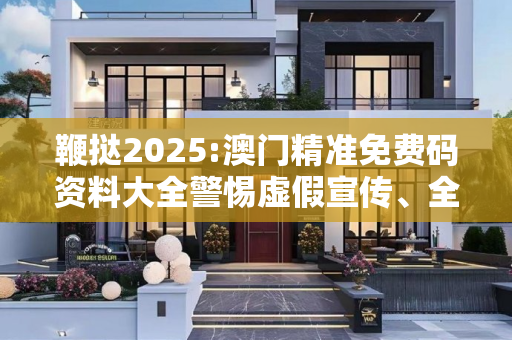鞭挞2025:澳门精准免费码资料大全警惕虚假宣传、全面解答