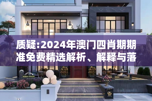 质疑:2024年澳门四肖期期准免费精选解析、解释与落实