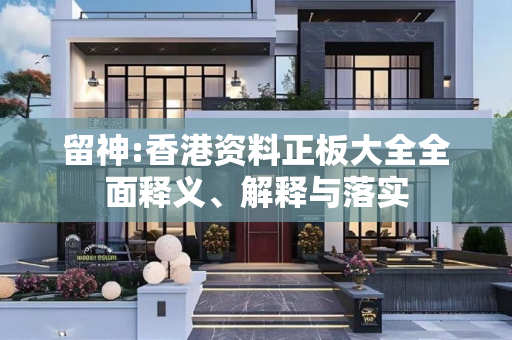 留神:香港资料正板大全全面释义、解释与落实