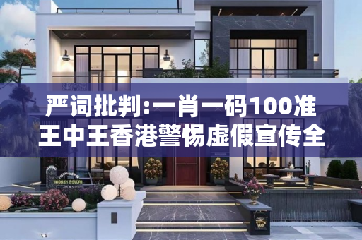 严词批判:一肖一码100准王中王香港警惕虚假宣传全面释义