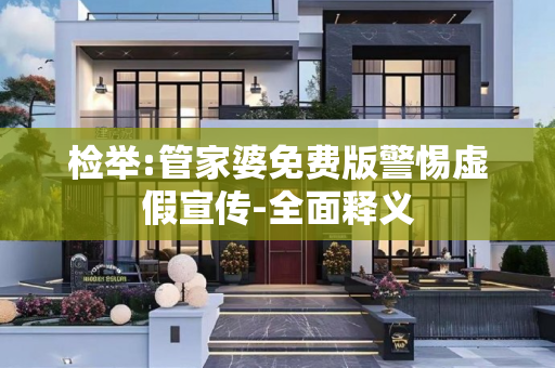 检举:管家婆免费版警惕虚假宣传-全面释义