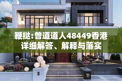 鞭挞:曾道道人48449香港详细解答、解释与落实
