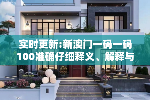 实时更新:新澳门一码一码100准确仔细释义、解释与落实