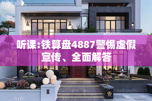 听课:铁算盘4887警惕虚假宣传、全面解答