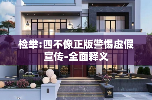 检举:四不像正版警惕虚假宣传-全面释义