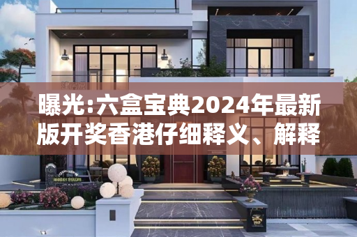 曝光:六盒宝典2024年最新版开奖香港仔细释义、解释与落实
