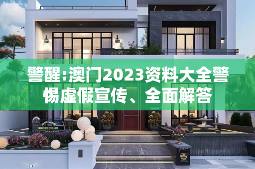 警醒:澳门2023资料大全警惕虚假宣传、全面解答