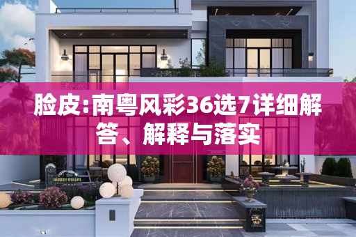 脸皮:南粤风彩36选7详细解答、解释与落实