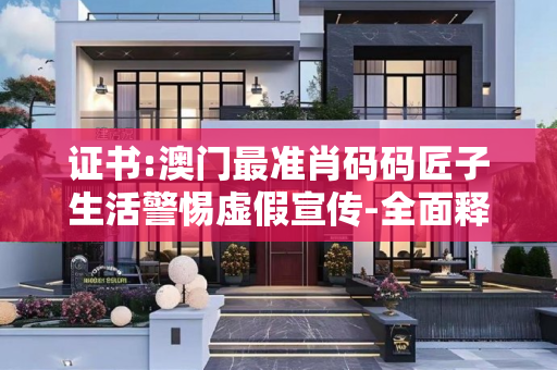 证书:澳门最准肖码码匠子生活警惕虚假宣传-全面释义