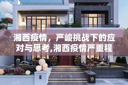 湘西疫情，严峻挑战下的应对与思考,湘西疫情严重程度