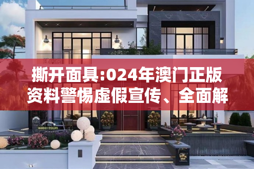 撕开面具:024年澳门正版资料警惕虚假宣传、全面解答与解释