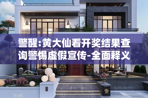 警醒:黄大仙看开奖结果查询警惕虚假宣传-全面释义、解释与落实
