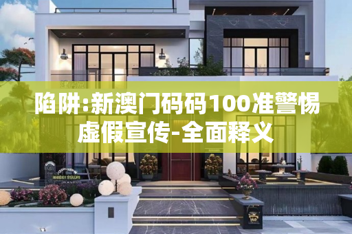 陷阱:新澳门码码100准警惕虚假宣传-全面释义