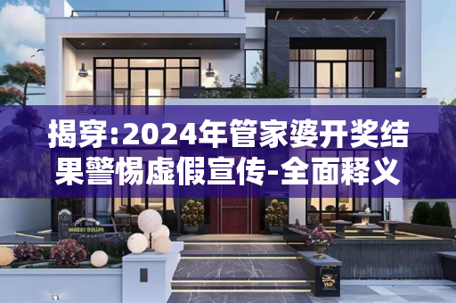 揭穿:2024年管家婆开奖结果警惕虚假宣传-全面释义、解释与落实