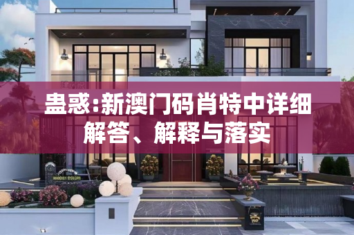 蛊惑:新澳门码肖特中详细解答、解释与落实
