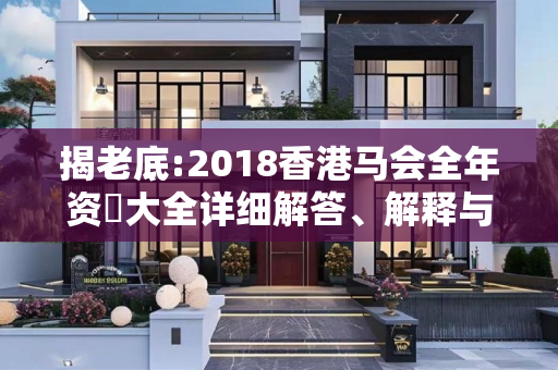 揭老底:2018香港马会全年资枓大全详细解答、解释与落实