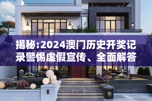 揭秘:2024澳门历史开奖记录警惕虚假宣传、全面解答