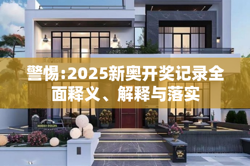 警惕:2025新奥开奖记录全面释义、解释与落实