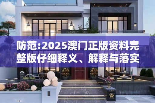 防范:2025澳门正版资料完整版仔细释义、解释与落实