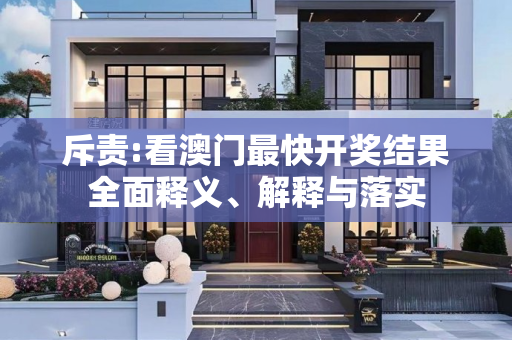 斥责:看澳门最快开奖结果全面释义、解释与落实