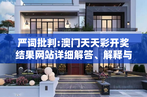 严词批判:澳门天天彩开奖结果网站详细解答、解释与落实