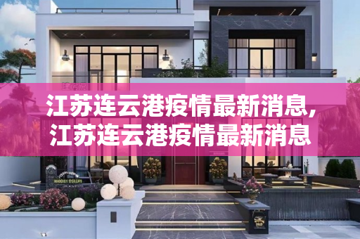 江苏连云港疫情最新消息,江苏连云港疫情最新消息