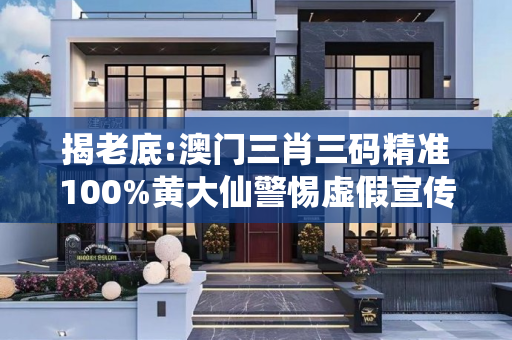 揭老底:澳门三肖三码精准100%黄大仙警惕虚假宣传全面释义
