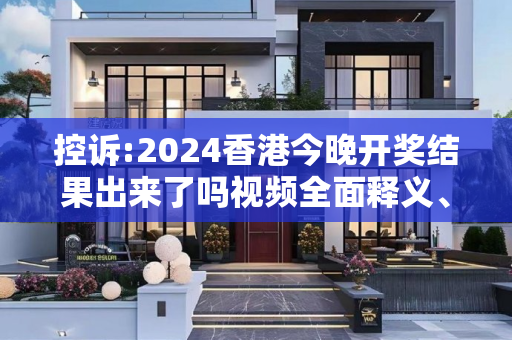 控诉:2024香港今晚开奖结果出来了吗视频全面释义、解释与落实