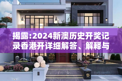 揭露:2024新澳历史开奖记录香港开详细解答、解释与落实