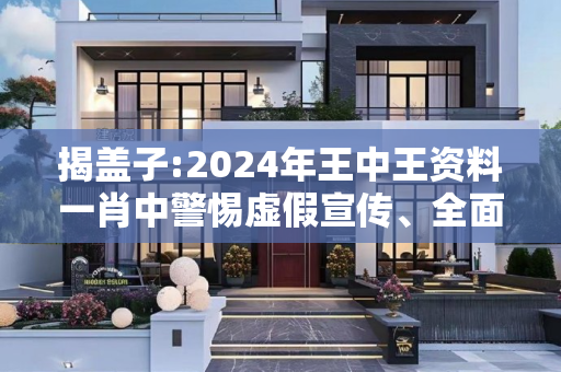 揭盖子:2024年王中王资料一肖中警惕虚假宣传、全面解答