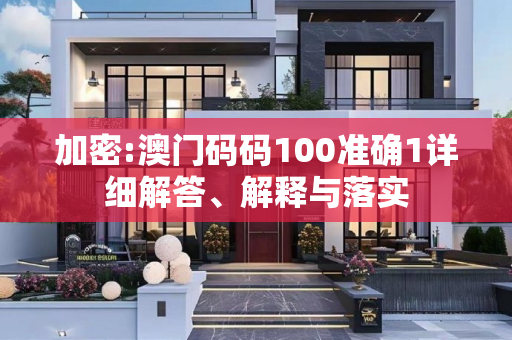 加密:澳门码码100准确1详细解答、解释与落实