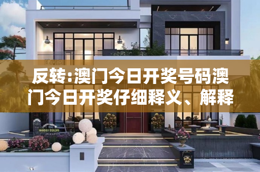 反转:澳门今日开奖号码澳门今日开奖仔细释义、解释与落实