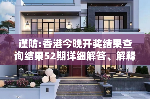 谨防:香港今晚开奖结果查询结果52期详细解答、解释与落实