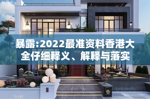 暴露:2022最准资料香港大全仔细释义、解释与落实