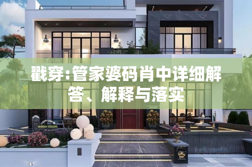 戳穿:管家婆码肖中详细解答、解释与落实