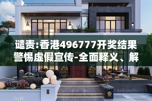 谴责:香港496777开奖结果警惕虚假宣传-全面释义、解释与落实
